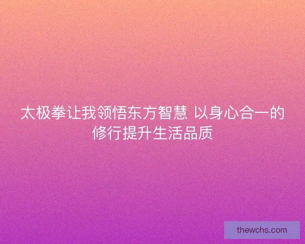 太极拳让我领悟东方智慧 以身心合一的修行提升生活品质