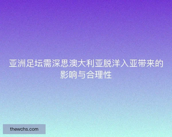 亚洲足坛需深思澳大利亚脱洋入亚带来的影响与合理性